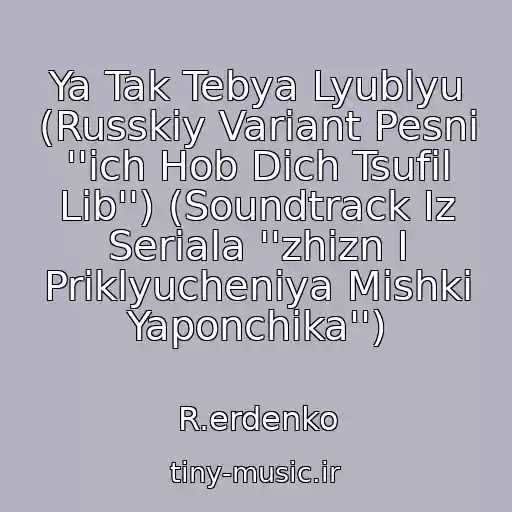 کاور آهنگ Ya Tak Tebya Lyublyu (Russkiy Variant Pesni ''ich Hob Dich Tsufil Lib'') (Soundtrack Iz Seriala ''zhizn I Priklyucheniya Mishki Yaponchika'') از R.erdenko