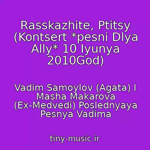 کاور آهنگ Rasskazhite, Ptitsy (Kontsert *pesni Dlya Ally* 10 Iyunya 2010God) از Vadim Samoylov (Agata) I Masha Makarova (Ex-Medvedi) Poslednyaya Pesnya Vadima