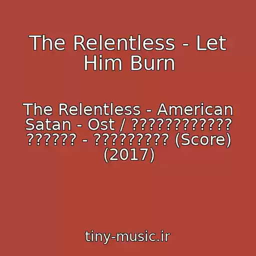کاور آهنگ The Relentless - Let Him Burn از The Relentless - American Satan - Ost / ???????????? ?????? - ????????? (Score) (2017)