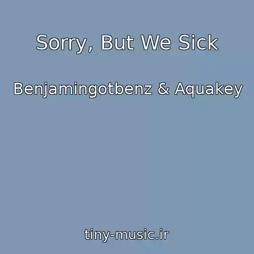 کاور آهنگ Sorry, But We Sick از Benjamingotbenz & Aquakey