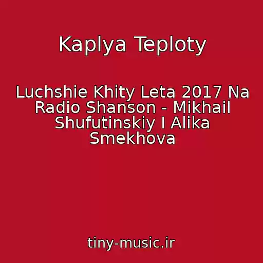کاور آهنگ Kaplya Teploty از Luchshie Khity Leta 2017 Na Radio Shanson - Mikhail Shufutinskiy I Alika Smekhova