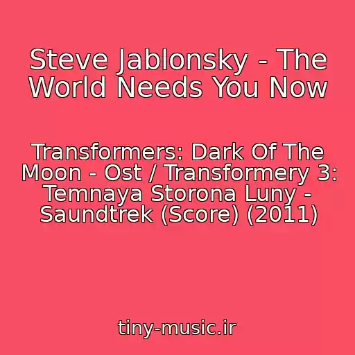 کاور آهنگ Steve Jablonsky - The World Needs You Now از Transformers: Dark Of The Moon - Ost / Transformery 3: Temnaya Storona Luny - Saundtrek (Score) (2011)
