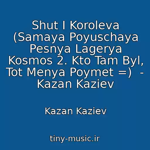 کاور آهنگ Shut I Koroleva (Samaya Poyuschaya Pesnya Lagerya Kosmos 2. Kto Tam Byl, Tot Menya Poymet =)  - Kazan Kaziev از Kazan Kaziev