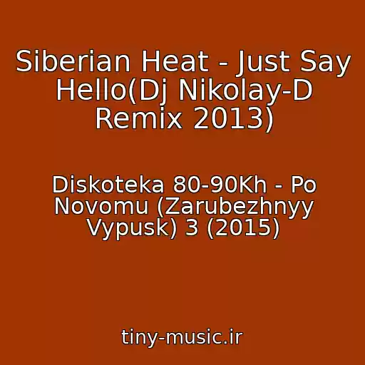 کاور آهنگ Siberian Heat - Just Say Hello(Dj Nikolay-D Remix 2013) از Diskoteka 80-90Kh - Po Novomu (Zarubezhnyy Vypusk) 3 (2015)