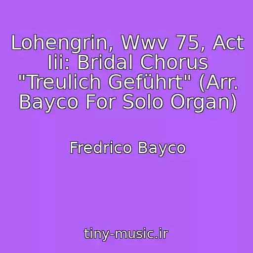 کاور آهنگ Lohengrin, Wwv 75, Act Iii: Bridal Chorus "Treulich Geführt" (Arr. Bayco For Solo Organ) از Fredrico Bayco