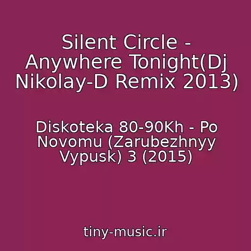 کاور آهنگ Silent Circle - Anywhere Tonight(Dj Nikolay-D Remix 2013) از Diskoteka 80-90Kh - Po Novomu (Zarubezhnyy Vypusk) 3 (2015)