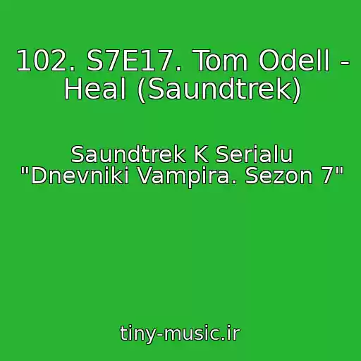 کاور آهنگ 102. S7E17. Tom Odell - Heal (Saundtrek) از Saundtrek K Serialu "Dnevniki Vampira. Sezon 7"