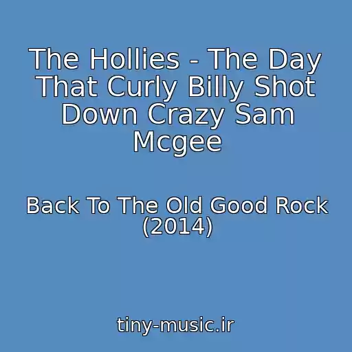 کاور آهنگ The Hollies - The Day That Curly Billy Shot Down Crazy Sam Mcgee از Back To The Old Good Rock (2014)