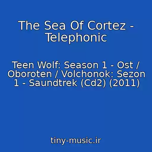 کاور آهنگ The Sea Of Cortez - Telephonic از Teen Wolf: Season 1 - Ost / Oboroten / Volchonok: Sezon 1 - Saundtrek (Cd2) (2011)