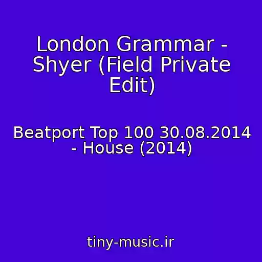 کاور آهنگ London Grammar - Shyer (Field Private Edit) از Beatport Top 100 30.08.2014 - House (2014)