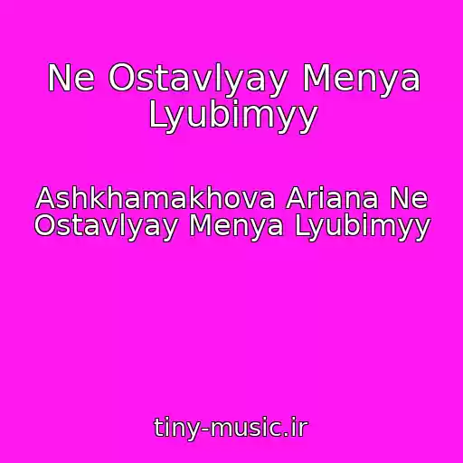 کاور آهنگ Ne Ostavlyay Menya Lyubimyy از Ashkhamakhova Ariana Ne Ostavlyay Menya Lyubimyy