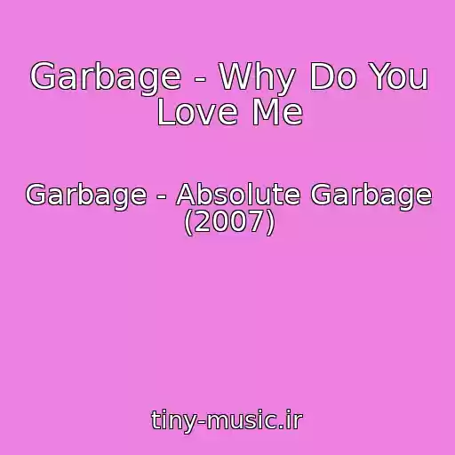 کاور آهنگ Garbage - Why Do You Love Me از Garbage - Absolute Garbage (2007)
