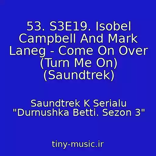 کاور آهنگ 53. S3E19. Isobel Campbell And Mark Laneg - Come On Over (Turn Me On) (Saundtrek) از Saundtrek K Serialu "Durnushka Betti. Sezon 3"