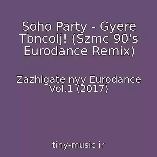 کاور آهنگ Soho Party - Gyere Tbncolj! (Szmc 90's Eurodance Remix) از Zazhigatelnyy Eurodance Vol.1 (2017)