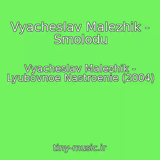 کاور آهنگ Vyacheslav Malezhik - Smolodu از Vyacheslav Malezhik - Lyubovnoe Nastroenie (2004)