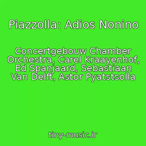 کاور آهنگ Piazzolla: Adios Nonino از Concertgebouw Chamber Orchestra, Carel Kraayenhof, Ed Spanjaard, Sebastiaan Van Delft, Astor Pyatstsolla