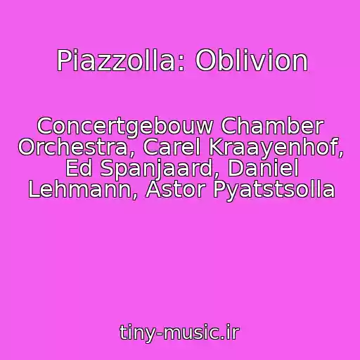 کاور آهنگ Piazzolla: Oblivion از Concertgebouw Chamber Orchestra, Carel Kraayenhof, Ed Spanjaard, Daniel Lehmann, Astor Pyatstsolla
