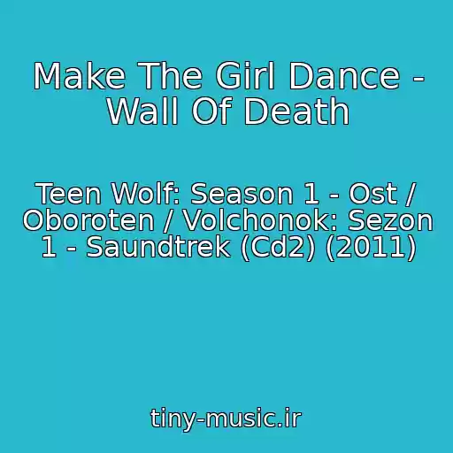 کاور آهنگ Make The Girl Dance - Wall Of Death از Teen Wolf: Season 1 - Ost / Oboroten / Volchonok: Sezon 1 - Saundtrek (Cd2) (2011)