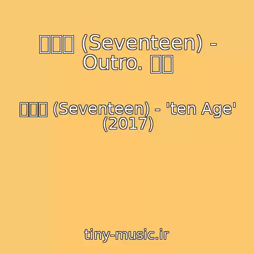 کاور آهنگ 세븐틴 (Seventeen) - Outro. 未完 از 세븐틴 (Seventeen) - 'ten Age' (2017)