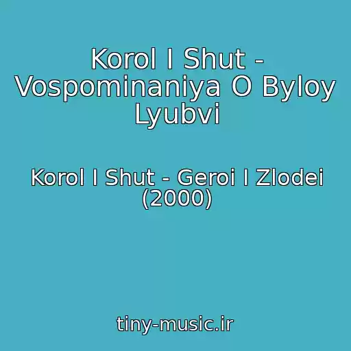 کاور آهنگ Korol I Shut - Vospominaniya O Byloy Lyubvi از Korol I Shut - Geroi I Zlodei (2000)