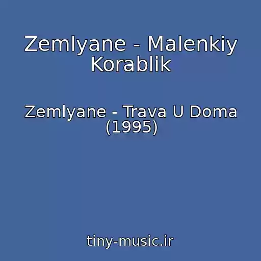 کاور آهنگ Zemlyane - Malenkiy Korablik از Zemlyane - Trava U Doma (1995)