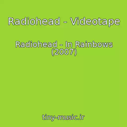 کاور آهنگ Radiohead - Videotape از Radiohead - In Rainbows (2007)