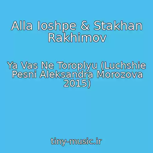 کاور آهنگ Alla Ioshpe & Stakhan Rakhimov از Ya Vas Ne Toroplyu (Luchshie Pesni Aleksandra Morozova 2015)