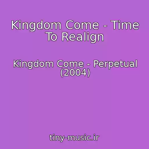 کاور آهنگ Kingdom Come - Time To Realign از Kingdom Come - Perpetual (2004)