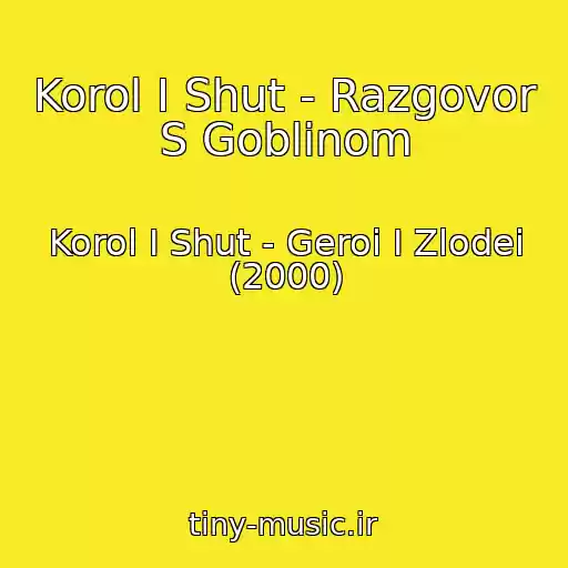 کاور آهنگ Korol I Shut - Razgovor S Goblinom از Korol I Shut - Geroi I Zlodei (2000)