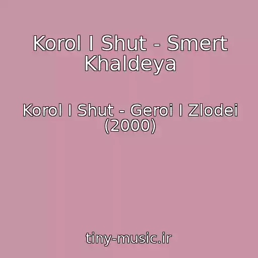 کاور آهنگ Korol I Shut - Smert Khaldeya از Korol I Shut - Geroi I Zlodei (2000)