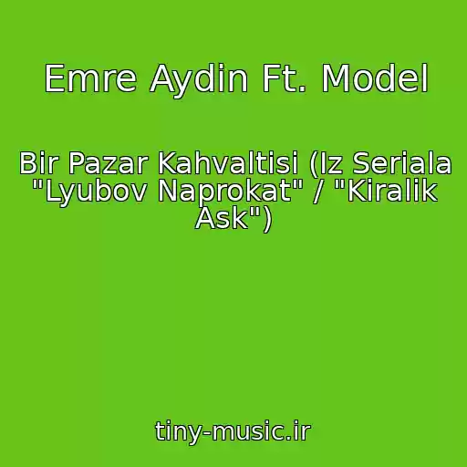 کاور آهنگ Emre Aydin Ft. Model از Bir Pazar Kahvaltisi (Iz Seriala "Lyubov Naprokat" / "Kiralik Ask")