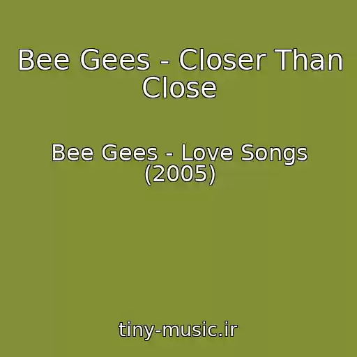 کاور آهنگ Bee Gees - Closer Than Close از Bee Gees - Love Songs (2005)