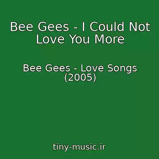 کاور آهنگ Bee Gees - I Could Not Love You More از Bee Gees - Love Songs (2005)