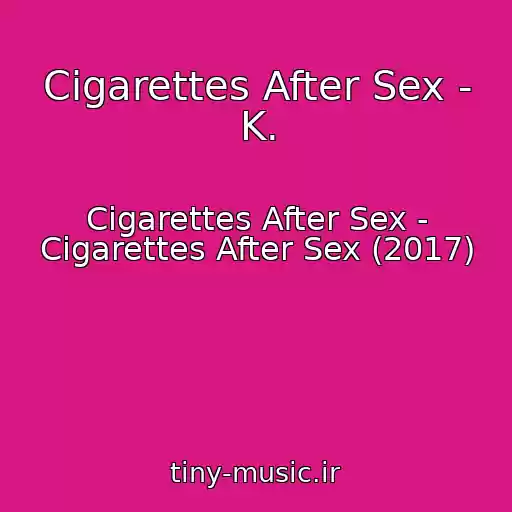 کاور آهنگ Cigarettes After Sex - K. از Cigarettes After Sex - Cigarettes After Sex (2017)