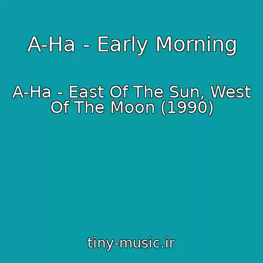 کاور آهنگ A-Ha - Early Morning از A-Ha - East Of The Sun, West Of The Moon (1990)