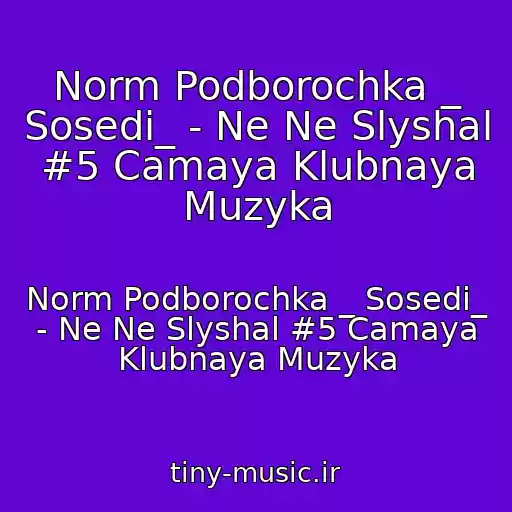 کاور آهنگ Norm Podborochka _ Sosedi_ - Ne Ne Slyshal #5 Camaya Klubnaya Muzyka از Norm Podborochka _ Sosedi_ - Ne Ne Slyshal #5 Camaya Klubnaya Muzyka