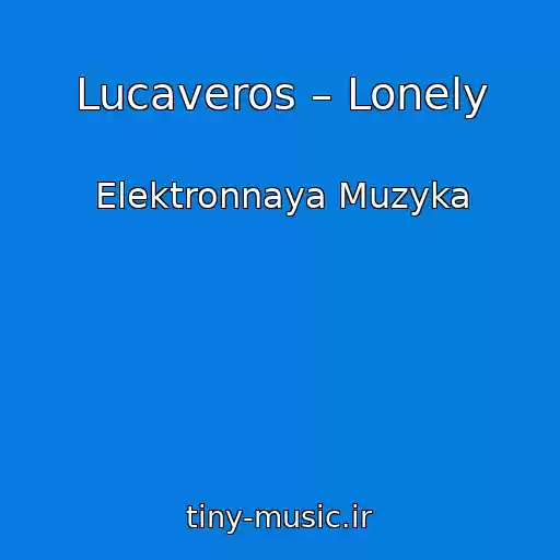 کاور آهنگ Lucaveros – Lonely از Elektronnaya Muzyka