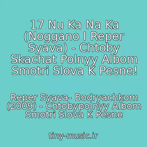 کاور آهنگ 17 Nu Ka Na Ka (Noggano I Reper Syava) - Chtoby Skachat Polnyy Albom Smotri Slova K Pesne! از Reper Syava- Bodryachkom (2009) - Chtobypolnyy Albom Smotri Slova K Pesne