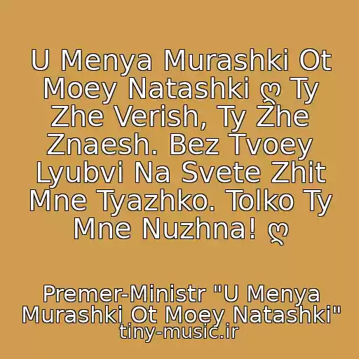 کاور آهنگ U Menya Murashki Ot Moey Natashki ღ Ty Zhe Verish, Ty Zhe Znaesh. Bez Tvoey Lyubvi Na Svete Zhit Mne Tyazhko. Tolko Ty Mne Nuzhna! ღ از Premer-Ministr "U Menya Murashki Ot Moey Natashki"