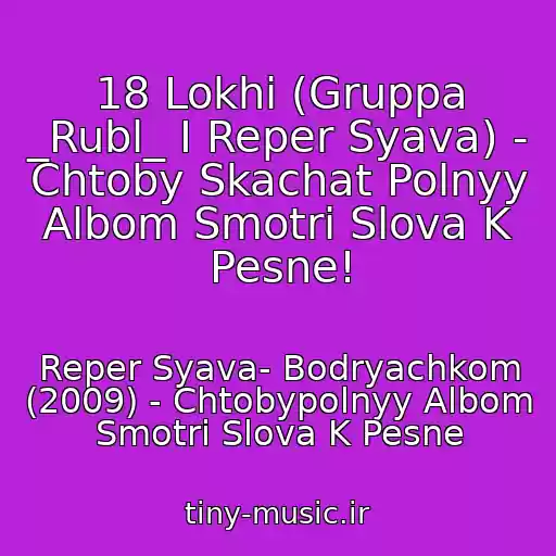 کاور آهنگ 18 Lokhi (Gruppa _Rubl_ I Reper Syava) - Chtoby Skachat Polnyy Albom Smotri Slova K Pesne! از Reper Syava- Bodryachkom (2009) - Chtobypolnyy Albom Smotri Slova K Pesne