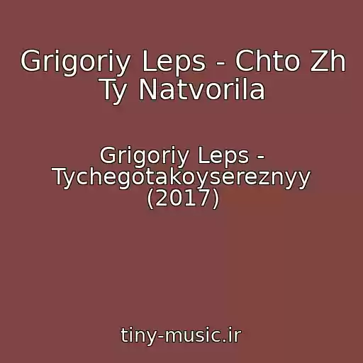 کاور آهنگ Grigoriy Leps - Chto Zh Ty Natvorila از Grigoriy Leps - Tychegotakoysereznyy (2017)