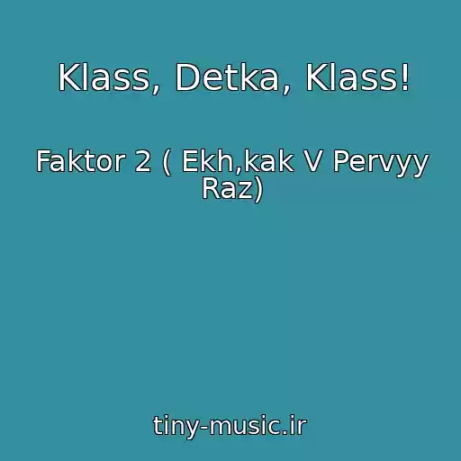 کاور آهنگ Klass, Detka, Klass! از Faktor 2 ( Ekh,kak V Pervyy Raz)
