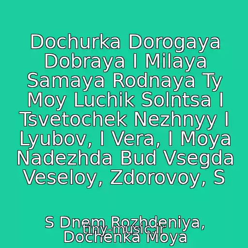کاور آهنگ Dochurka Dorogaya Dobraya I Milaya Samaya Rodnaya Ty Moy Luchik Solntsa I Tsvetochek Nezhnyy I Lyubov, I Vera, I Moya Nadezhda Bud Vsegda Veseloy, Zdorovoy, S از S Dnem Rozhdeniya, Dochenka Moya