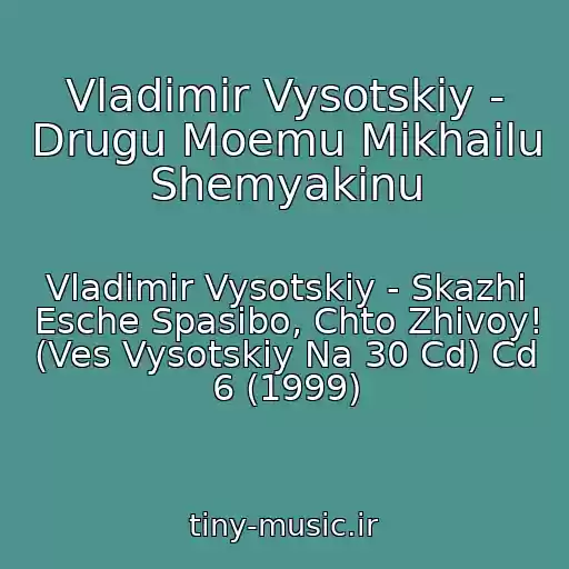 کاور آهنگ Vladimir Vysotskiy - Drugu Moemu Mikhailu Shemyakinu از Vladimir Vysotskiy - Skazhi Esche Spasibo, Chto Zhivoy! (Ves Vysotskiy Na 30 Cd) Cd 6 (1999)