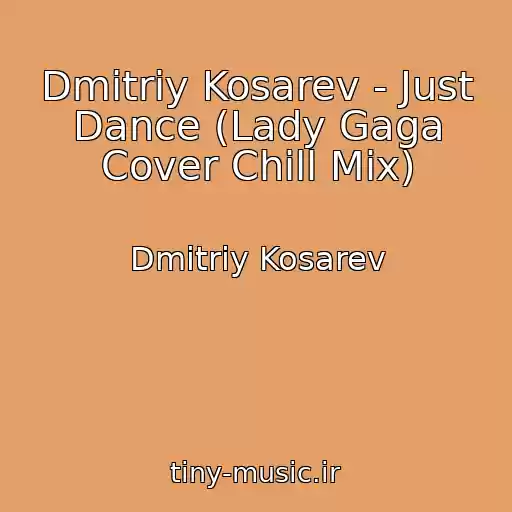 کاور آهنگ Dmitriy Kosarev - Just Dance (Lady Gaga Cover Chill Mix) از Dmitriy Kosarev
