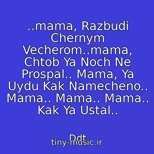 کاور آهنگ ..mama, Razbudi Chernym Vecherom..mama, Chtob Ya Noch Ne Prospal.. Mama, Ya Uydu Kak Namecheno.. Mama.. Mama.. Mama.. Kak Ya Ustal.. از Ddt