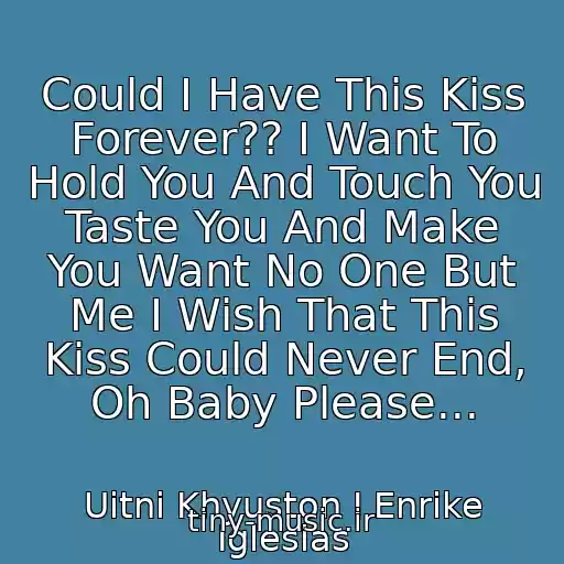 کاور آهنگ Could I Have This Kiss Forever?? I Want To Hold You And Touch You Taste You And Make You Want No One But Me I Wish That This Kiss Could Never End, Oh Baby Please... از Uitni Khyuston I Enrike Iglesias