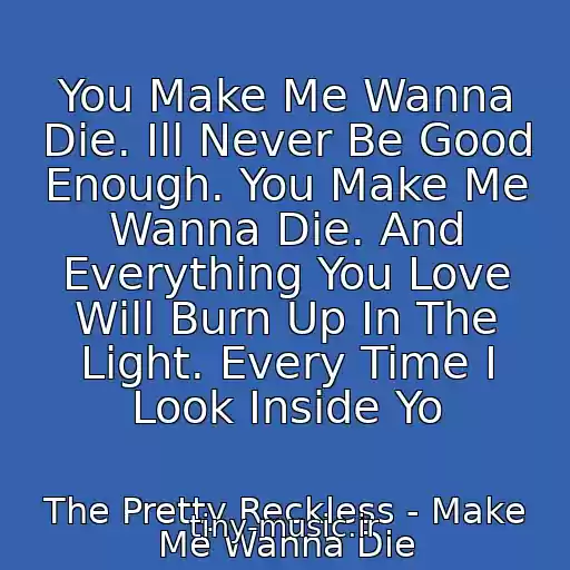 کاور آهنگ You Make Me Wanna Die. Ill Never Be Good Enough. You Make Me Wanna Die. And Everything You Love Will Burn Up In The Light. Every Time I Look Inside Yo از The Pretty Reckless - Make Me Wanna Die