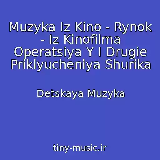 کاور آهنگ Muzyka Iz Kino - Rynok - Iz Kinofilma Operatsiya Y I Drugie Priklyucheniya Shurika از Detskaya Muzyka