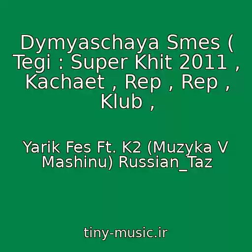 کاور آهنگ Dymyaschaya Smes ( Tegi : Super Khit 2011 , Kachaet , Rep , Rep , Klub , از Yarik Fes Ft. K2 (Muzyka V Mashinu) Russian_Taz